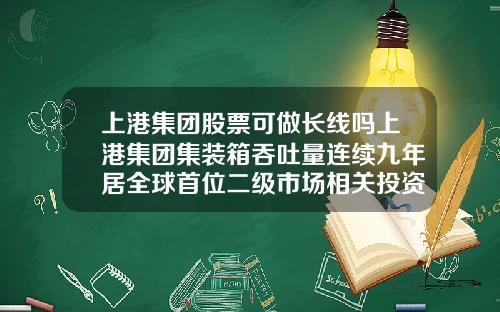上港集团股票可做长线吗上港集团集装箱吞吐量连续九年居全球首位二级市场相关投资机会怎么样