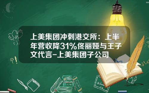 上美集团冲刺港交所：上半年营收降31%佟丽娅与王子文代言-上美集团子公司