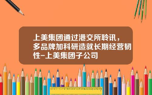 上美集团通过港交所聆讯，多品牌加科研造就长期经营韧性-上美集团子公司
