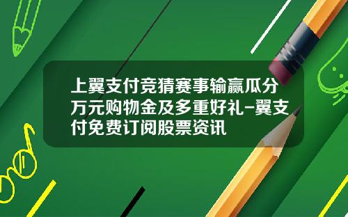 上翼支付竞猜赛事输赢瓜分万元购物金及多重好礼-翼支付免费订阅股票资讯