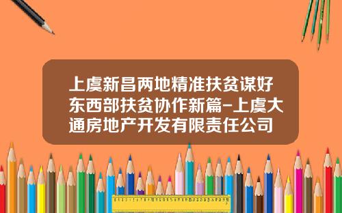 上虞新昌两地精准扶贫谋好东西部扶贫协作新篇-上虞大通房地产开发有限责任公司