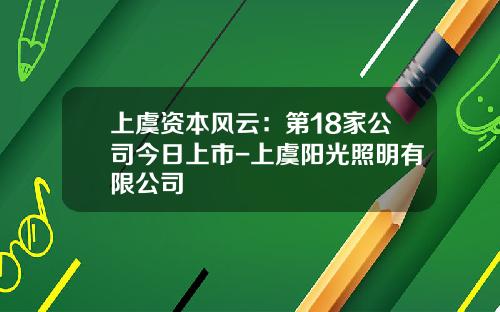 上虞资本风云：第18家公司今日上市-上虞阳光照明有限公司