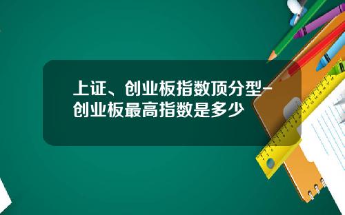 上证、创业板指数顶分型-创业板最高指数是多少