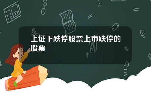 上证下跌停股票上市跌停的股票