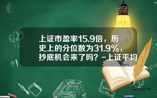 上证市盈率15.9倍，历史上的分位数为31.9%，抄底机会来了吗？-上证平均市盈率多少具备投资价值