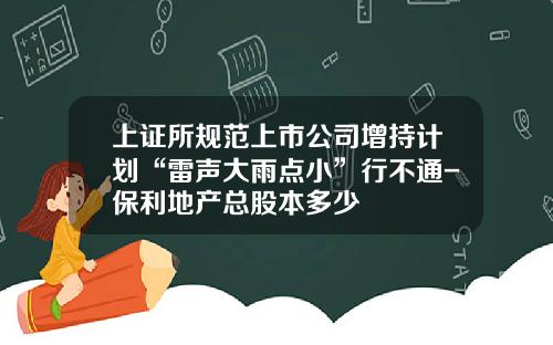 上证所规范上市公司增持计划“雷声大雨点小”行不通-保利地产总股本多少