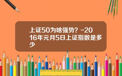 上证50为啥强势？-2016年元月5日上证指数是多少