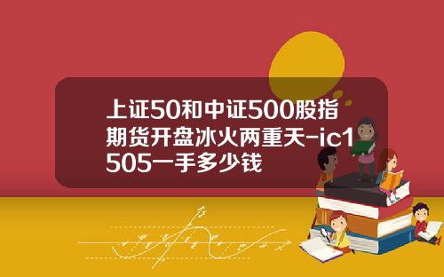 上证50和中证500股指期货开盘冰火两重天-ic1505一手多少钱