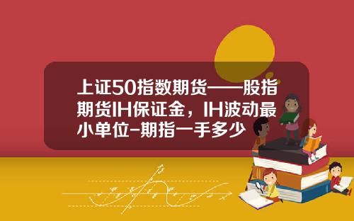 上证50指数期货——股指期货IH保证金，IH波动最小单位-期指一手多少