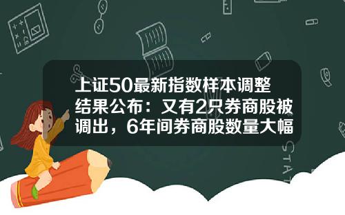 上证50最新指数样本调整结果公布：又有2只券商股被调出，6年间券商股数量大幅减少80%-央视50基金