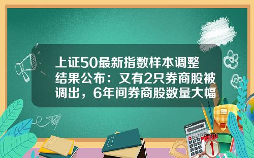 上证50最新指数样本调整结果公布：又有2只券商股被调出，6年间券商股数量大幅减少80%-现在中国有多少只a股