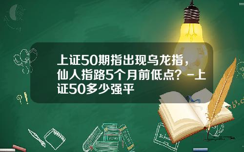 上证50期指出现乌龙指，仙人指路5个月前低点？-上证50多少强平