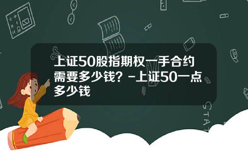 上证50股指期权一手合约需要多少钱？-上证50一点多少钱