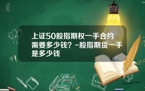 上证50股指期权一手合约需要多少钱？-股指期货一手是多少钱