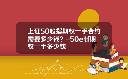上证50股指期权一手合约需要多少钱？-50etf期权一手多少钱