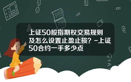 上证50股指期权交易规则及怎么设置止盈止损？-上证50合约一手多少点