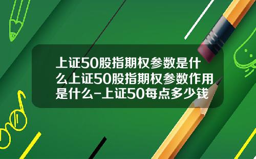 上证50股指期权参数是什么上证50股指期权参数作用是什么-上证50每点多少钱