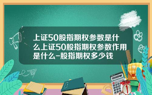 上证50股指期权参数是什么上证50股指期权参数作用是什么-股指期权多少钱