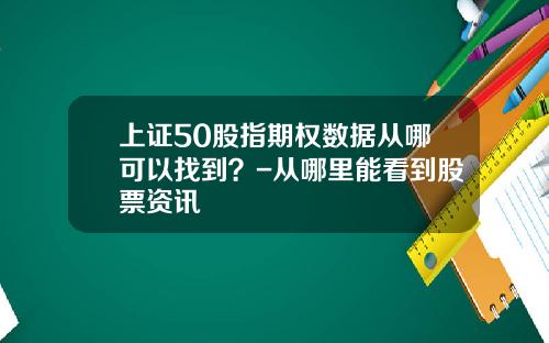 上证50股指期权数据从哪可以找到？-从哪里能看到股票资讯