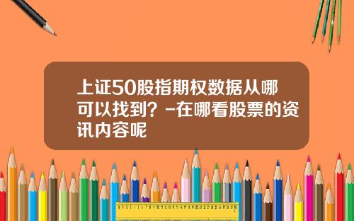 上证50股指期权数据从哪可以找到？-在哪看股票的资讯内容呢