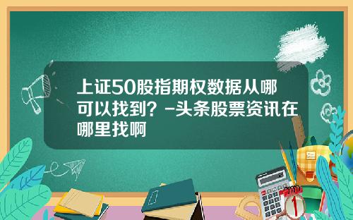 上证50股指期权数据从哪可以找到？-头条股票资讯在哪里找啊