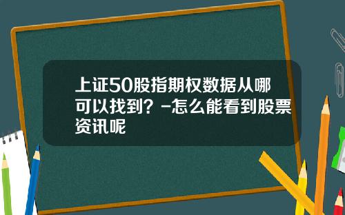 上证50股指期权数据从哪可以找到？-怎么能看到股票资讯呢