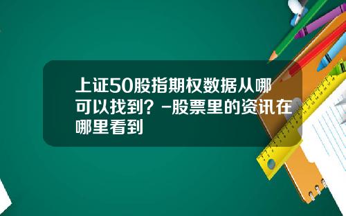 上证50股指期权数据从哪可以找到？-股票里的资讯在哪里看到