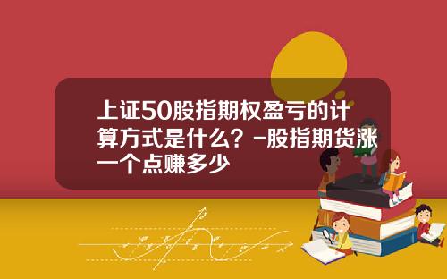 上证50股指期权盈亏的计算方式是什么？-股指期货涨一个点赚多少