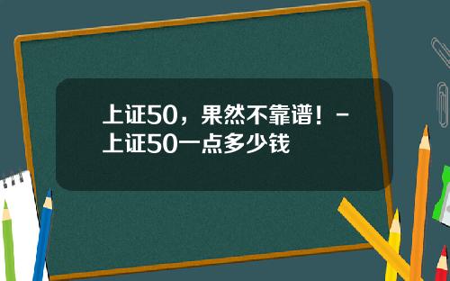 上证50，果然不靠谱！-上证50一点多少钱