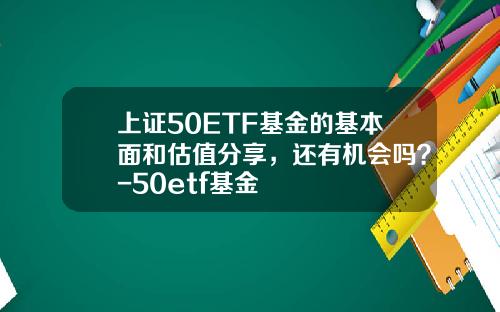 上证50ETF基金的基本面和估值分享，还有机会吗？-50etf基金