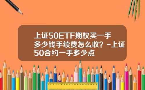上证50ETF期权买一手多少钱手续费怎么收？-上证50合约一手多少点