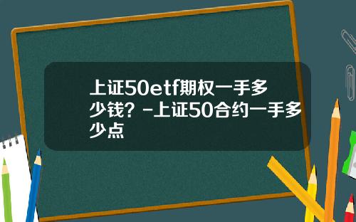 上证50etf期权一手多少钱？-上证50合约一手多少点