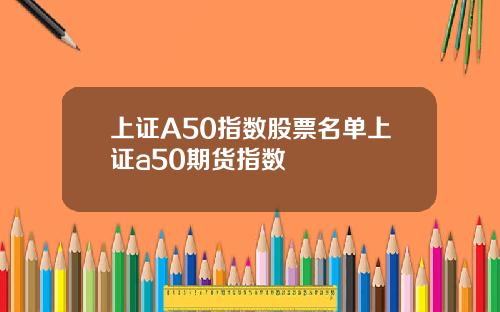 上证A50指数股票名单上证a50期货指数