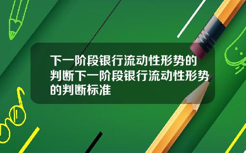 下一阶段银行流动性形势的判断下一阶段银行流动性形势的判断标准