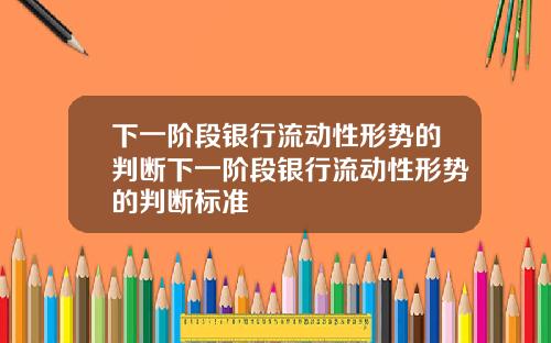 下一阶段银行流动性形势的判断下一阶段银行流动性形势的判断标准