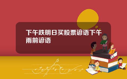 下午跌明日买股票谚语下午雨前谚语