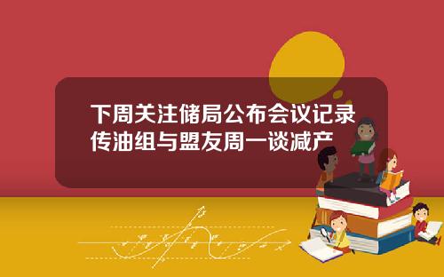 下周关注储局公布会议记录传油组与盟友周一谈减产