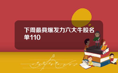 下周最具爆发力六大牛股名单110