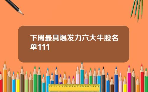 下周最具爆发力六大牛股名单111