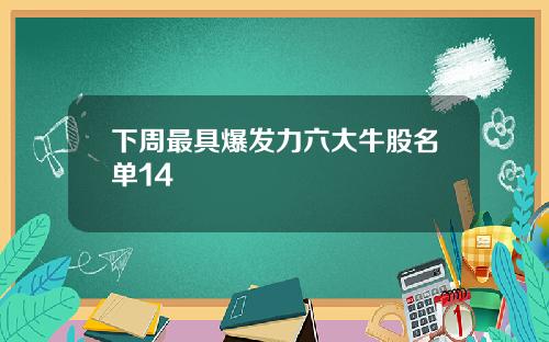 下周最具爆发力六大牛股名单14