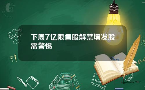 下周7亿限售股解禁增发股需警惕
