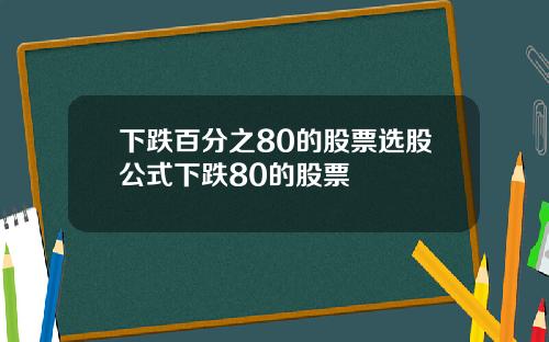 下跌百分之80的股票选股公式下跌80的股票