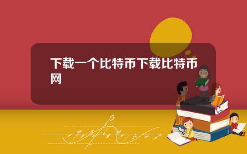 下载一个比特币下载比特币网