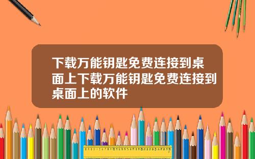 下载万能钥匙免费连接到桌面上下载万能钥匙免费连接到桌面上的软件
