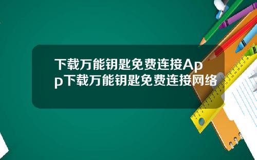 下载万能钥匙免费连接App下载万能钥匙免费连接网络