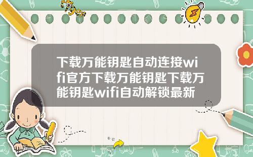 下载万能钥匙自动连接wifi官方下载万能钥匙下载万能钥匙wifi自动解锁最新版载下载万能钥匙