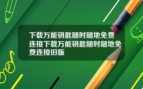 下载万能钥匙随时随地免费连接下载万能钥匙随时随地免费连接旧版