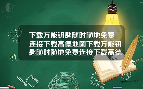 下载万能钥匙随时随地免费连接下载高德地图下载万能钥匙随时随地免费连接下载高德地图怎么下载