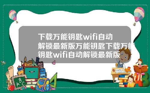 下载万能钥匙wifi自动解锁最新版万能钥匙下载万能钥匙wifi自动解锁最新版载下载万能钥匙