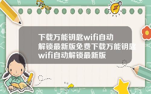 下载万能钥匙wifi自动解锁最新版免费下载万能钥匙wifi自动解锁最新版